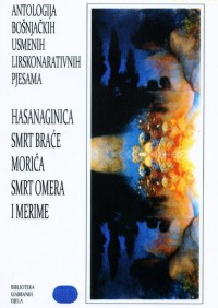 Antologija bošnjačkih usmenih lirskonarativnih pjesama
Hasanaginica, Smrt braće Morića, Smrt Omera i Merime